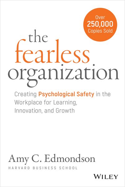 The Fearless Organization, Amy C. Edmondson, Wiley, 2019.